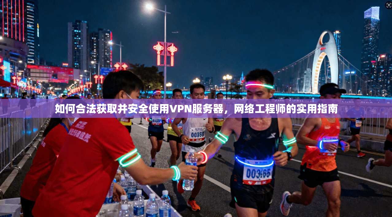 如何合法获取并安全使用VPN服务器,网络工程师的实用指南 如何合法获取并安全使用VPN服务器,网络工程师的实用指南