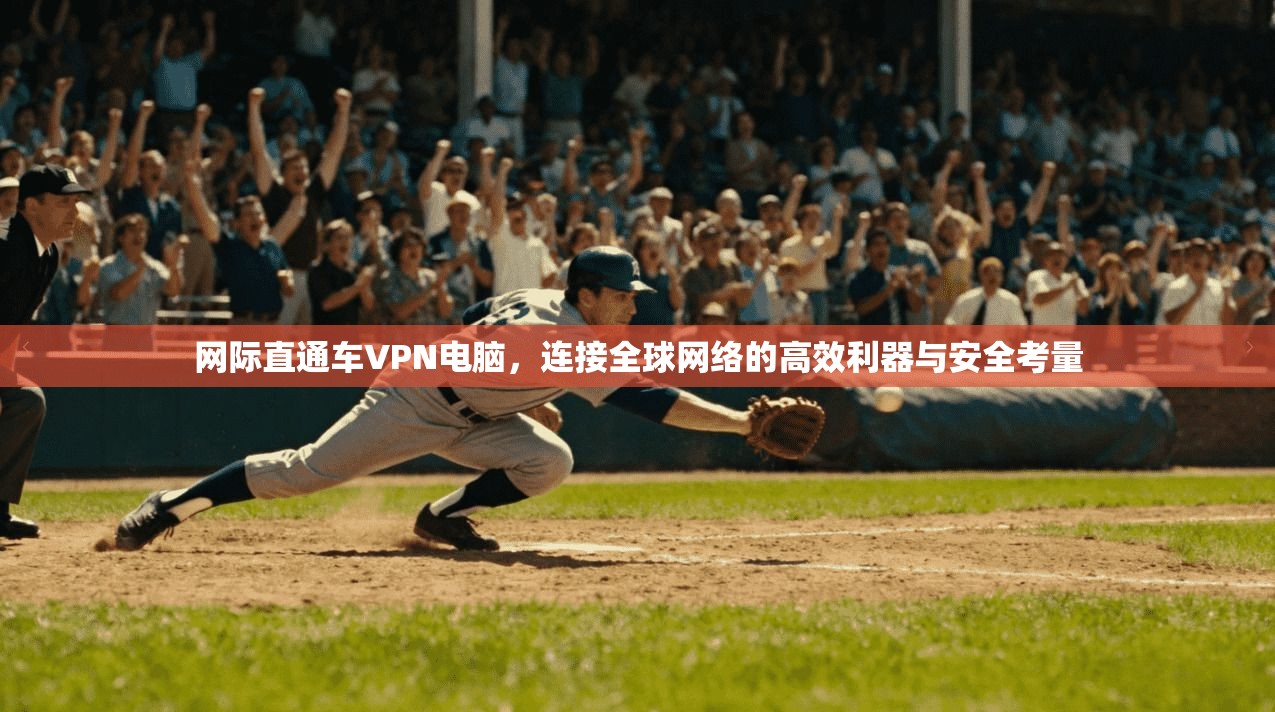 网际直通车VPN电脑,连接全球网络的高效利器与安全考量 网际直通车VPN电脑,连接全球网络的高效利器与安全考量