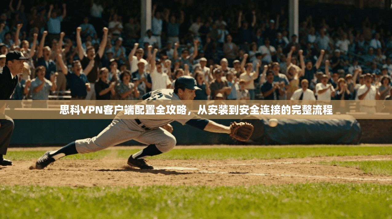 思科VPN客户端配置全攻略，从安装到安全连接的完整流程