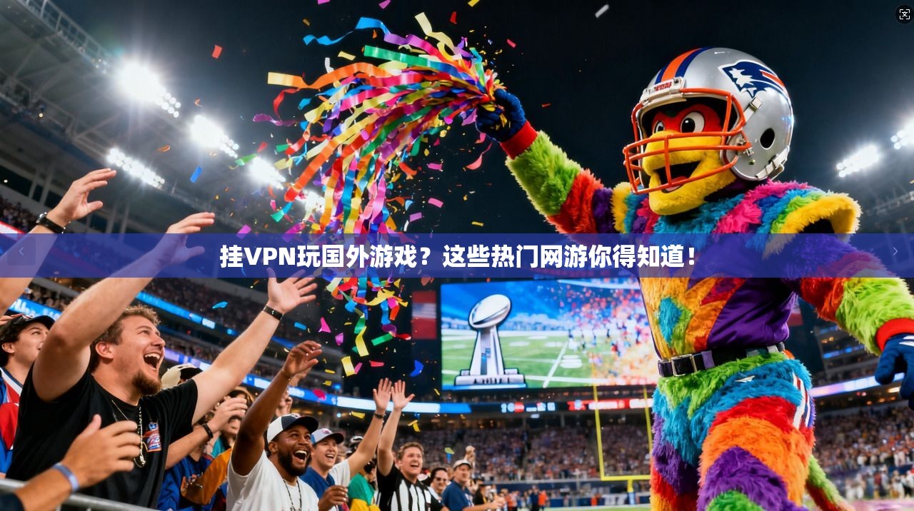 挂VPN玩国外游戏?这些热门网游你得知道! 挂VPN玩国外游戏?这些热门网游你得知道!
