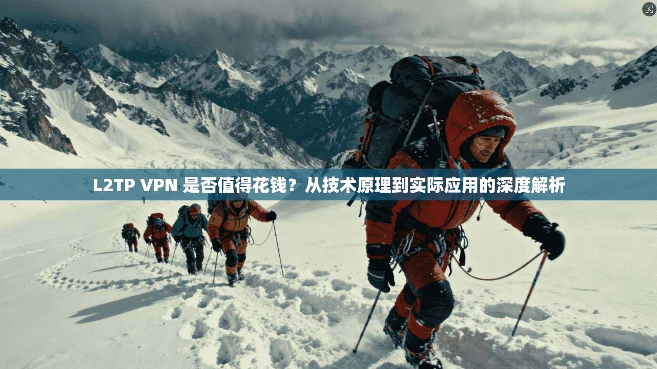 L2TP VPN 是否值得花钱?从技术原理到实际应用的深度解析 L2TP VPN 是否值得花钱?从技术原理到实际应用的深度解析