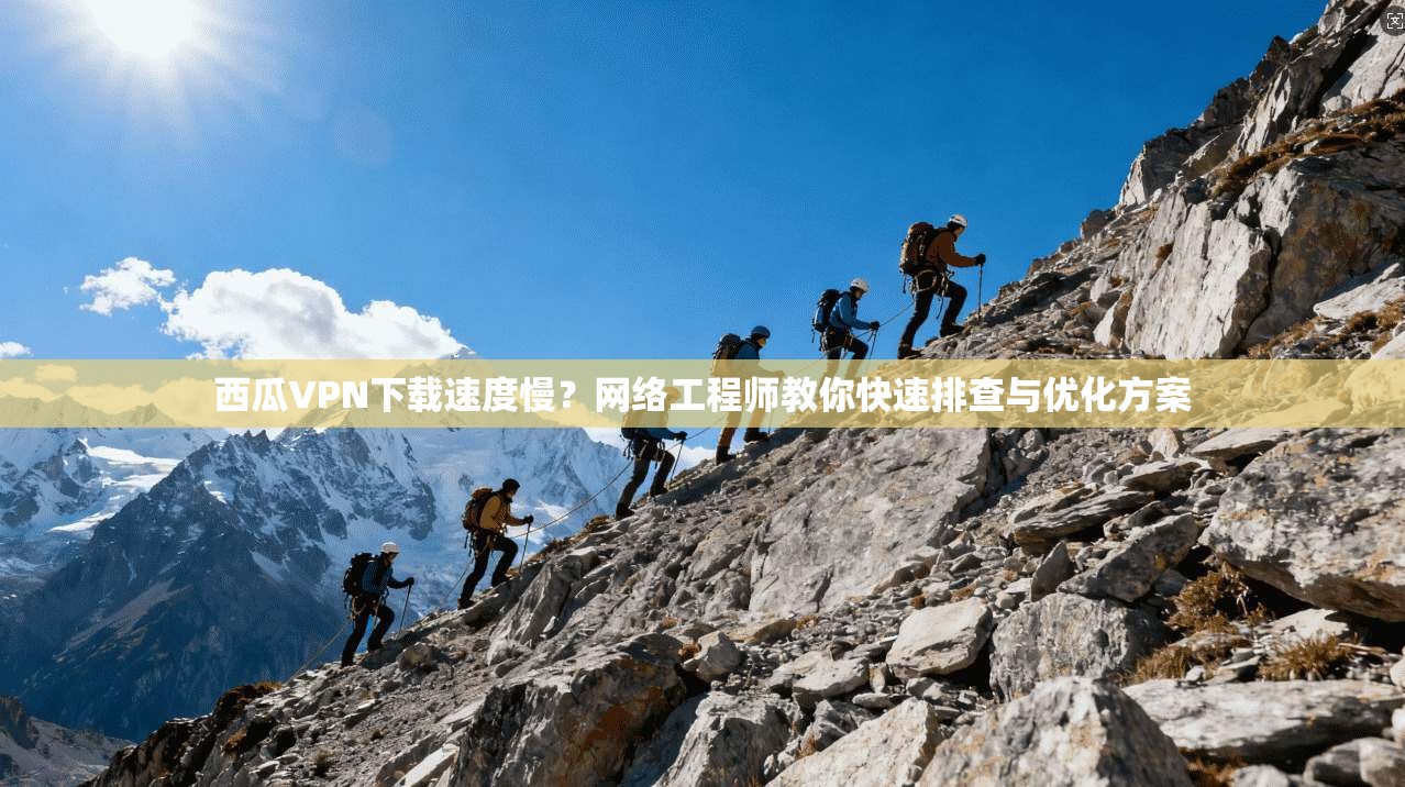 西瓜VPN下载速度慢?网络工程师教你快速排查与优化方案 西瓜VPN下载速度慢?网络工程师教你快速排查与优化方案
