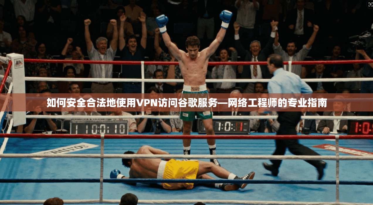 如何安全合法地使用VPN访问谷歌服务—网络工程师的专业指南 如何安全合法地使用VPN访问谷歌服务—网络工程师的专业指南