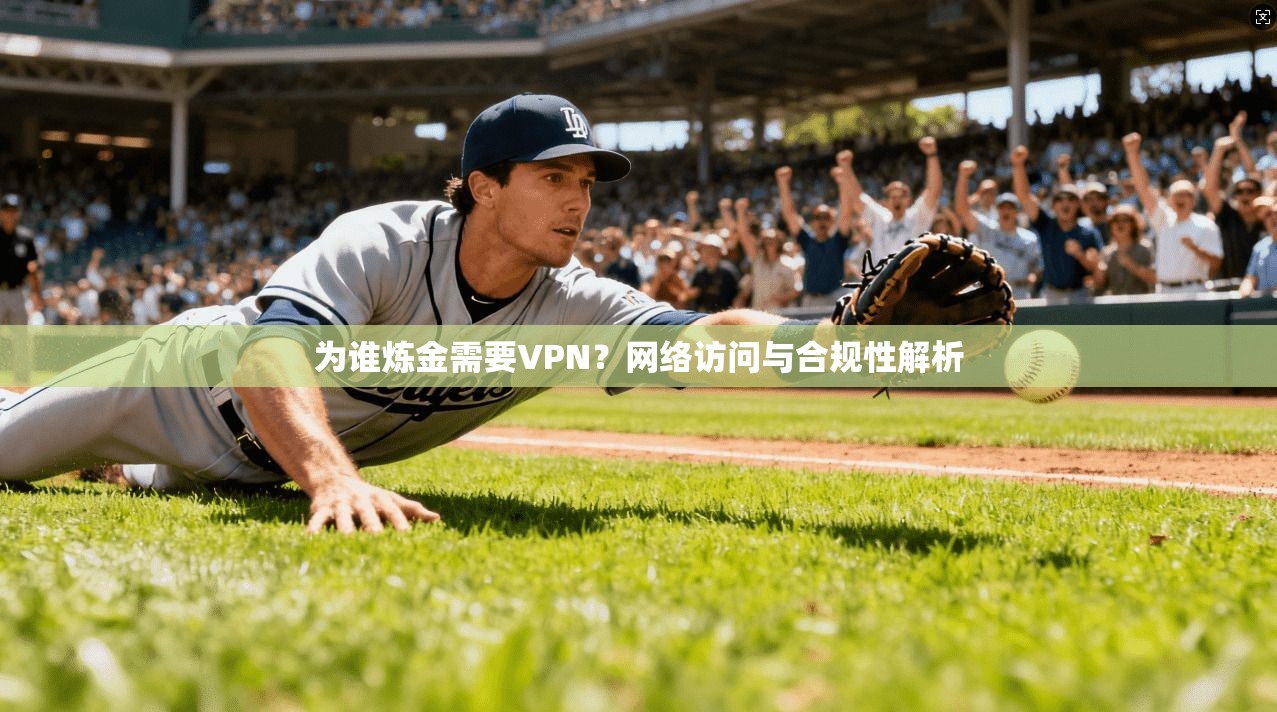 为谁炼金需要VPN?网络访问与合规性解析 为谁炼金需要VPN?网络访问与合规性解析