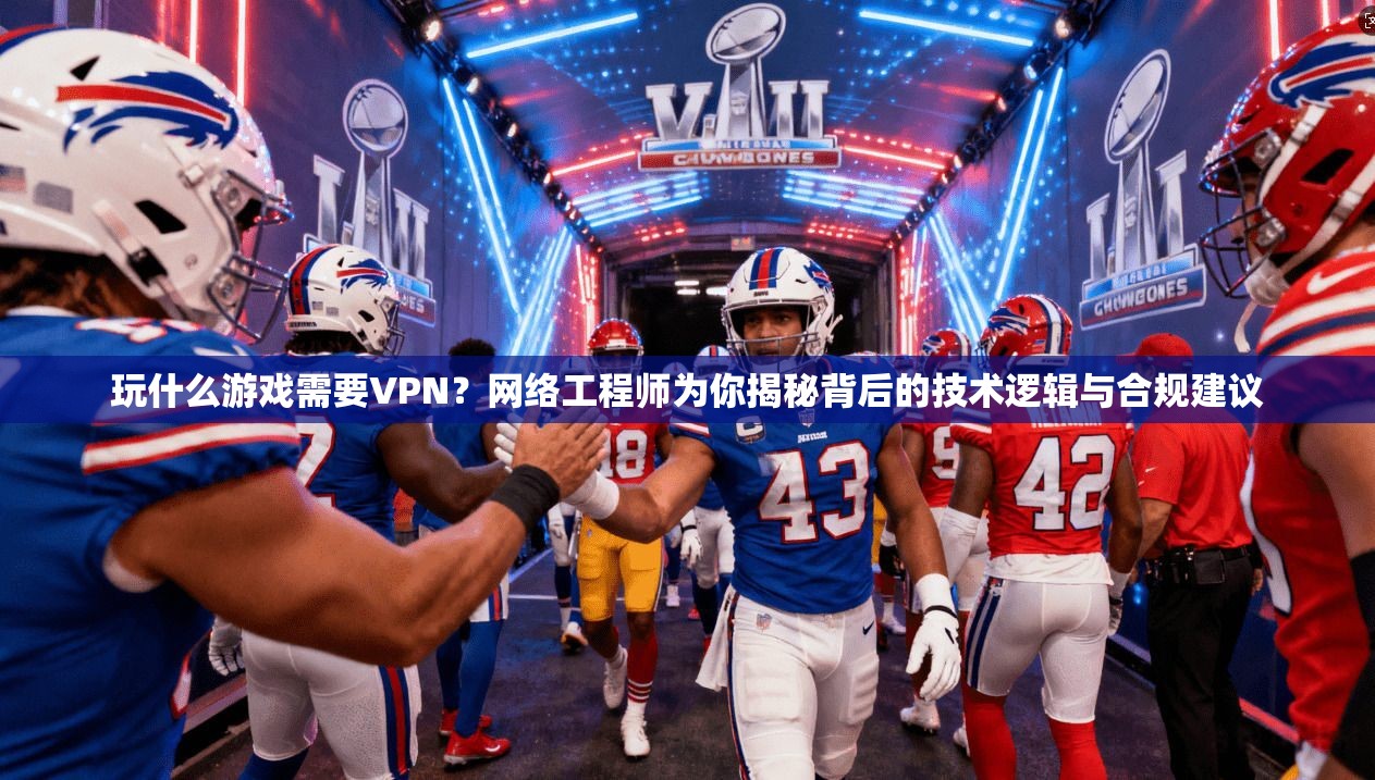 玩什么游戏需要VPN?网络工程师为你揭秘背后的技术逻辑与合规建议 玩什么游戏需要VPN?网络工程师为你揭秘背后的技术逻辑与合规建议