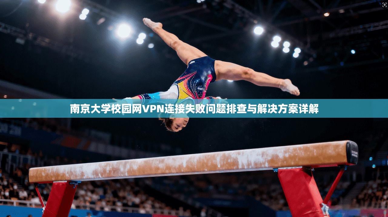 南京大学校园网VPN连接失败问题排查与解决方案详解