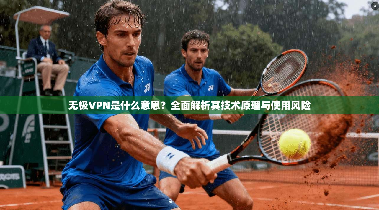 无极VPN是什么意思?全面解析其技术原理与使用风险 无极VPN是什么意思?全面解析其技术原理与使用风险