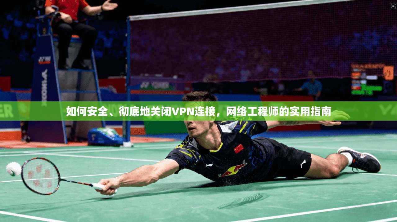 如何安全、彻底地关闭VPN连接,网络工程师的实用指南 如何安全、彻底地关闭VPN连接,网络工程师的实用指南