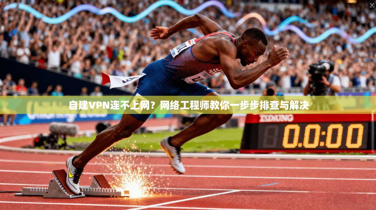 自建VPN连不上网?网络工程师教你一步步排查与解决 自建VPN连不上网?网络工程师教你一步步排查与解决