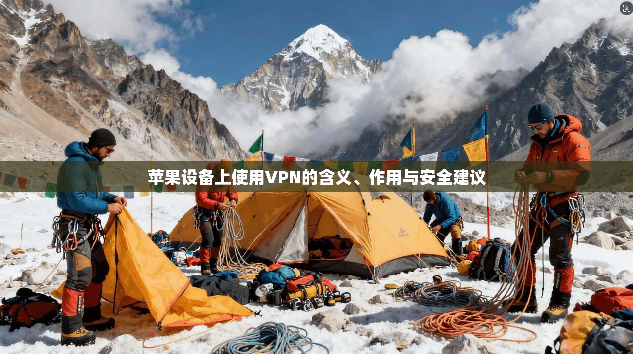 苹果设备上使用VPN的含义、作用与安全建议 苹果设备上使用VPN的含义、作用与安全建议
