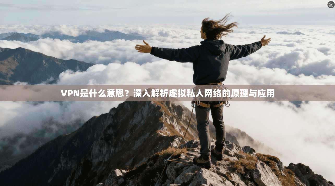 VPN是什么意思?深入解析虚拟私人网络的原理与应用 VPN是什么意思?深入解析虚拟私人网络的原理与应用
