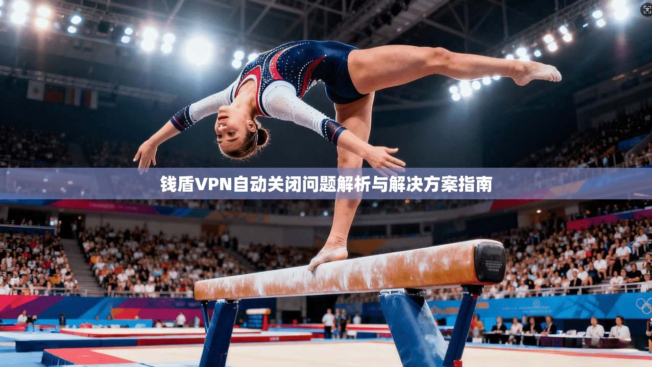 钱盾VPN自动关闭问题解析与解决方案指南 钱盾VPN自动关闭问题解析与解决方案指南