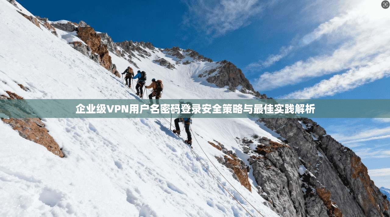 企业级VPN用户名密码登录安全策略与最佳实践解析 企业级VPN用户名密码登录安全策略与最佳实践解析
