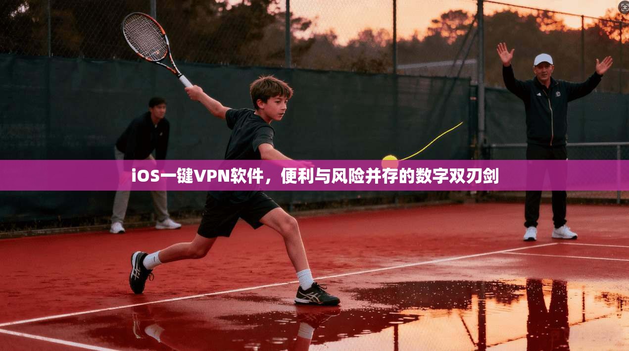 iOS一键VPN软件,便利与风险并存的数字双刃剑 iOS一键VPN软件,便利与风险并存的数字双刃剑