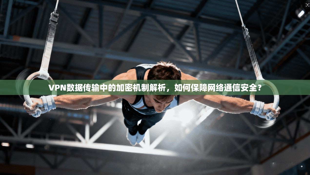VPN数据传输中的加密机制解析,如何保障网络通信安全? VPN数据传输中的加密机制解析,如何保障网络通信安全?