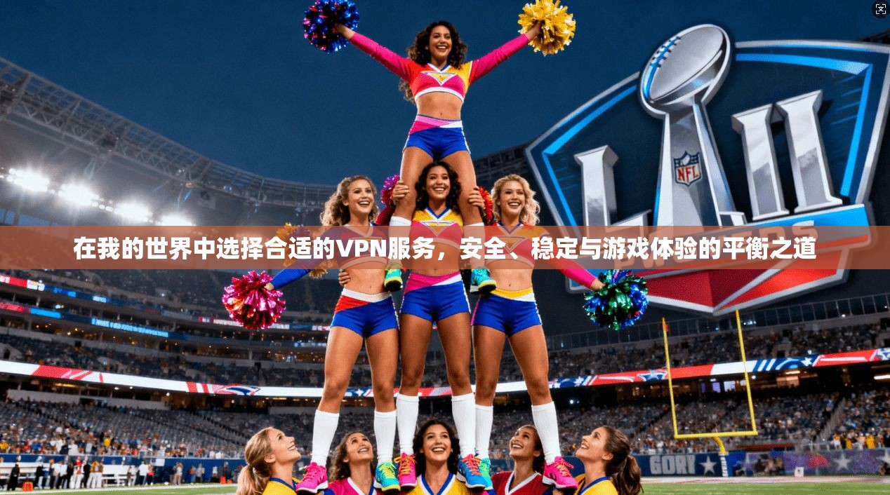 在我的世界中选择合适的VPN服务,安全、稳定与游戏体验的平衡之道 在我的世界中选择合适的VPN服务,安全、稳定与游戏体验的平衡之道