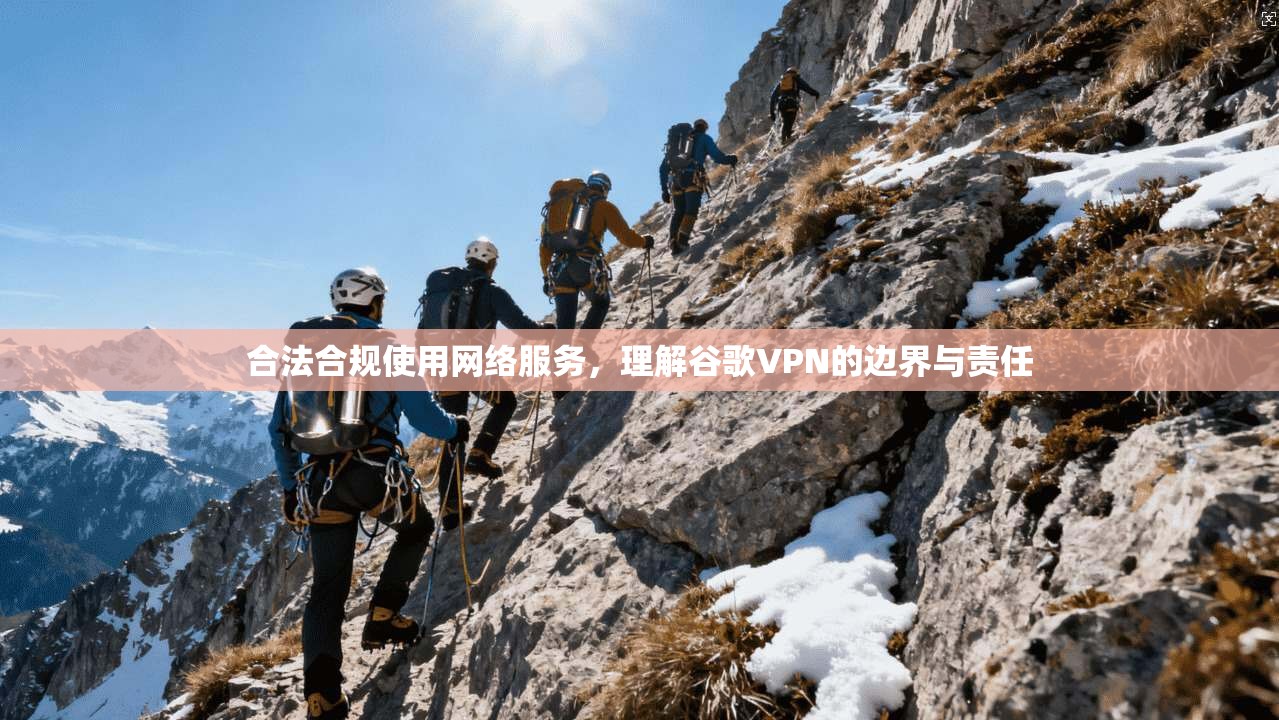合法合规使用网络服务,理解谷歌VPN的边界与责任 合法合规使用网络服务,理解谷歌VPN的边界与责任