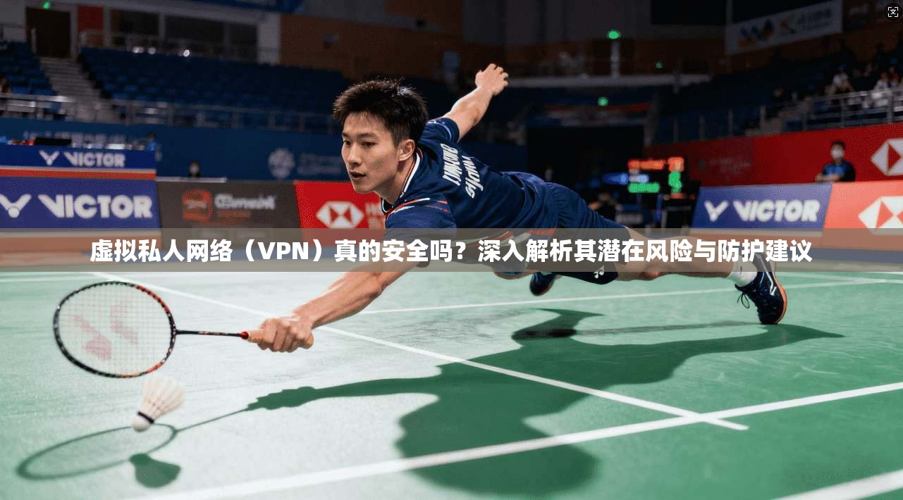 虚拟私人网络(VPN)真的安全吗?深入解析其潜在风险与防护建议 虚拟私人网络(VPN)真的安全吗?深入解析其潜在风险与防护建议