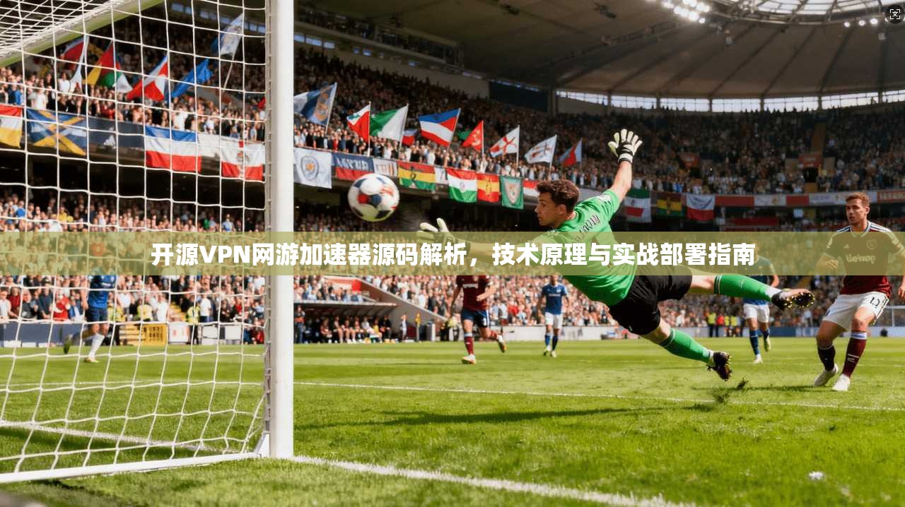 开源VPN网游加速器源码解析,技术原理与实战部署指南 开源VPN网游加速器源码解析,技术原理与实战部署指南