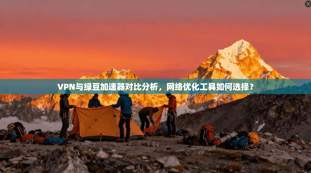 VPN与绿豆加速器对比分析,网络优化工具如何选择? VPN与绿豆加速器对比分析,网络优化工具如何选择?