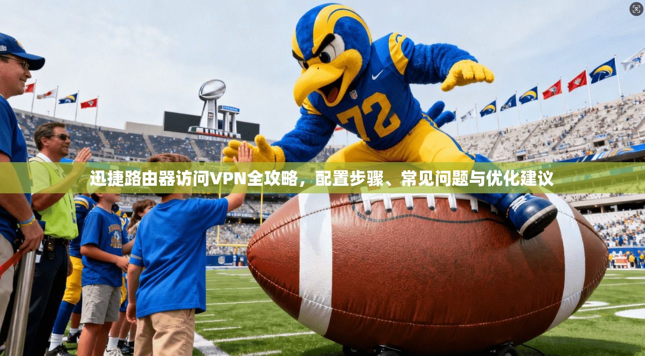 迅捷路由器访问VPN全攻略,配置步骤、常见问题与优化建议 迅捷路由器访问VPN全攻略,配置步骤、常见问题与优化建议