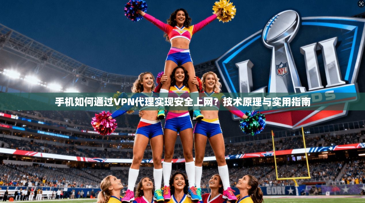 手机如何通过VPN代理实现安全上网?技术原理与实用指南 手机如何通过VPN代理实现安全上网?技术原理与实用指南