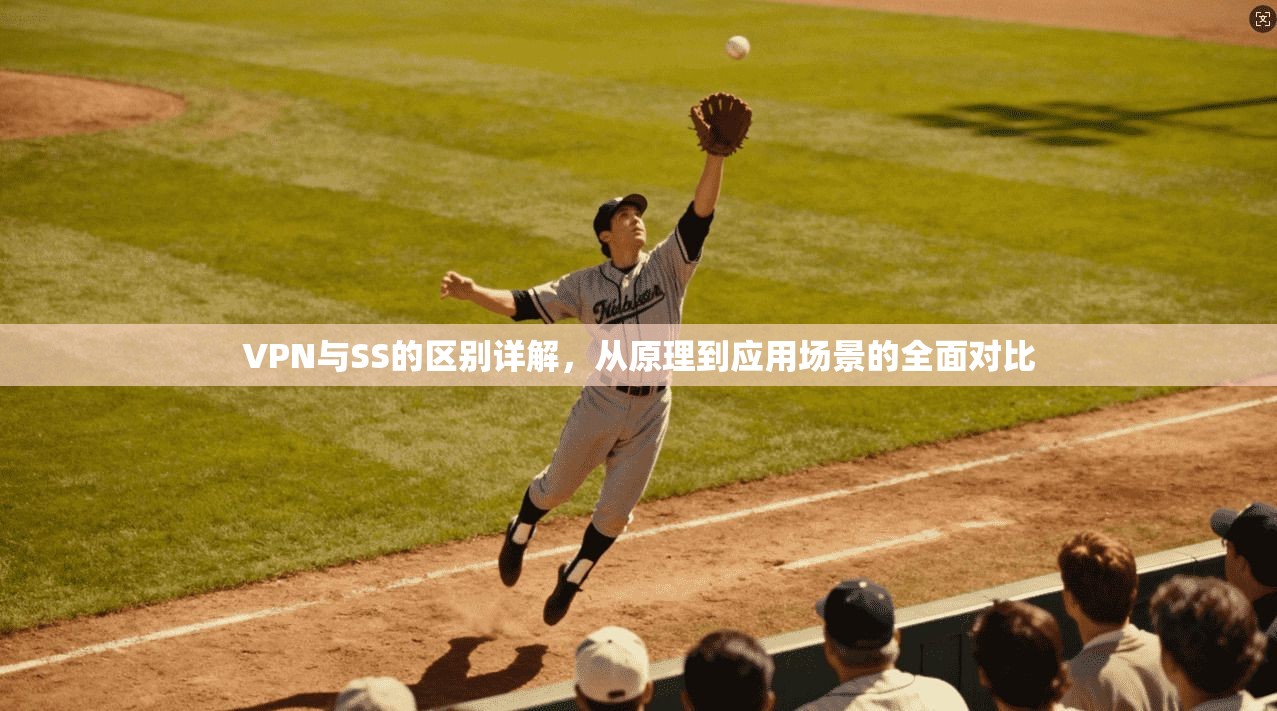 VPN与SS的区别详解,从原理到应用场景的全面对比 VPN与SS的区别详解,从原理到应用场景的全面对比