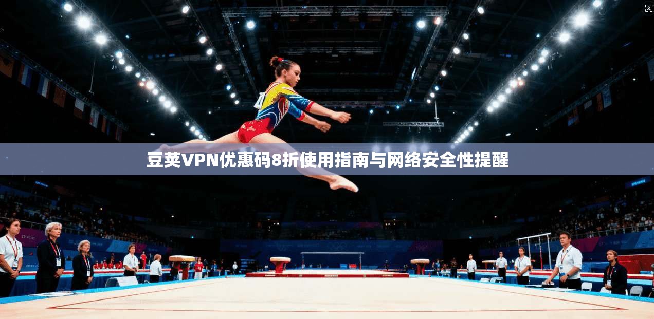 豆荚VPN优惠码8折使用指南与网络安全性提醒 豆荚VPN优惠码8折使用指南与网络安全性提醒