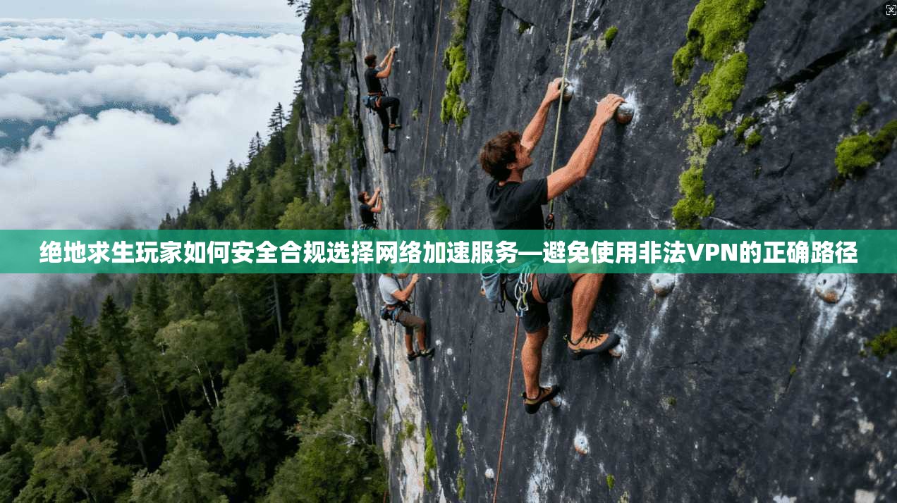 绝地求生玩家如何安全合规选择网络加速服务—避免使用非法VPN的正确路径 绝地求生玩家如何安全合规选择网络加速服务—避免使用非法VPN的正确路径