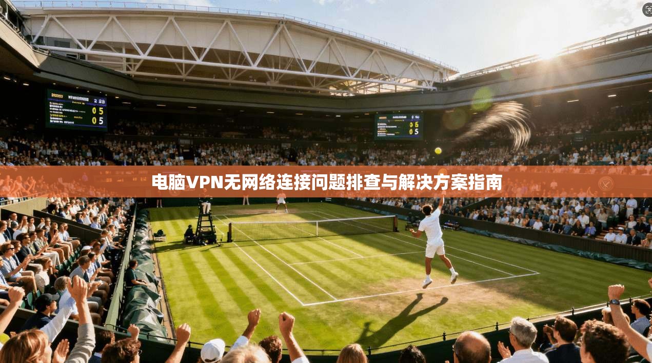 电脑VPN无网络连接问题排查与解决方案指南 电脑VPN无网络连接问题排查与解决方案指南