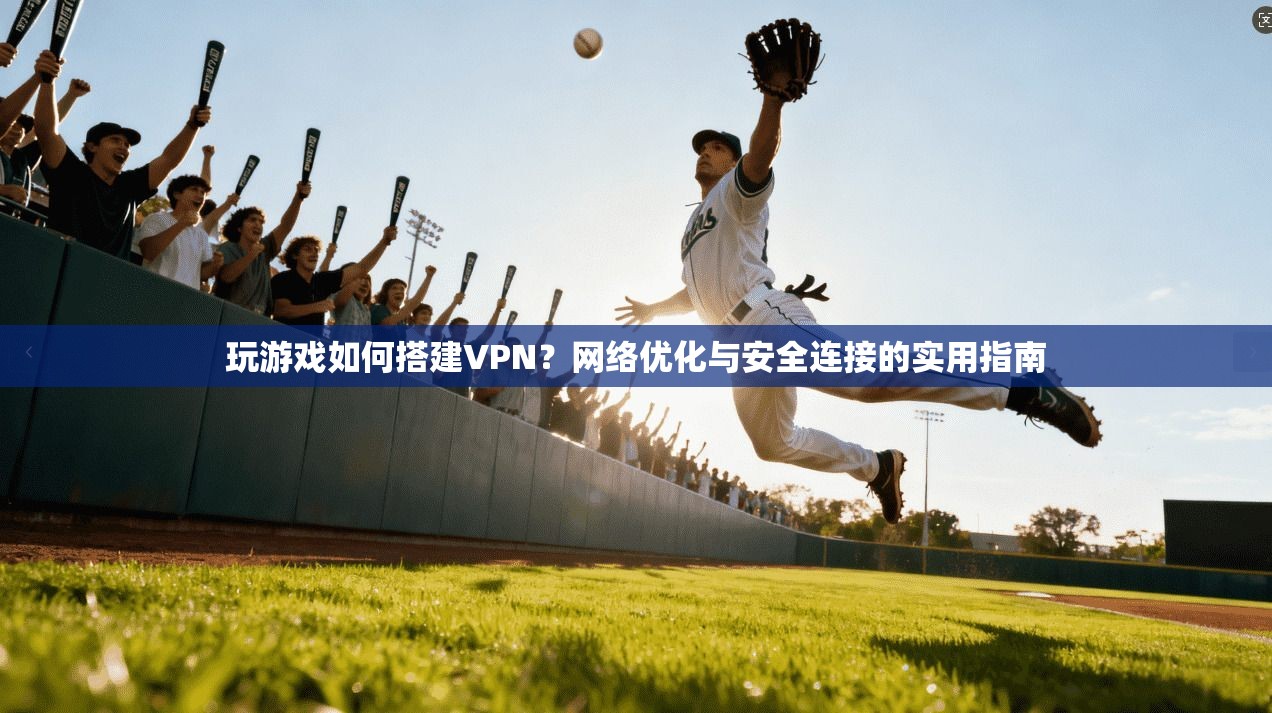 玩游戏如何搭建VPN?网络优化与安全连接的实用指南 玩游戏如何搭建VPN?网络优化与安全连接的实用指南