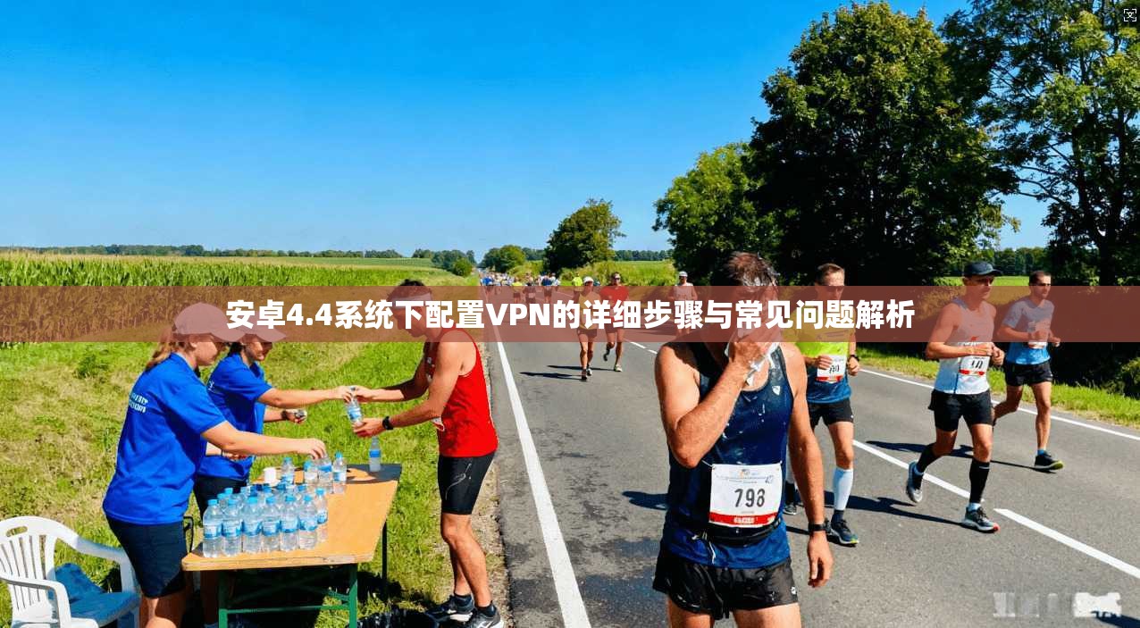安卓4.4系统下配置VPN的详细步骤与常见问题解析 安卓4.4系统下配置VPN的详细步骤与常见问题解析