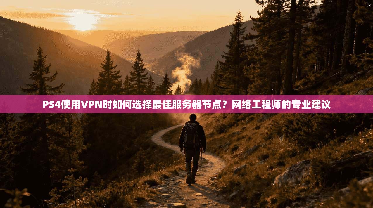 PS4使用VPN时如何选择最佳服务器节点?网络工程师的专业建议 PS4使用VPN时如何选择最佳服务器节点?网络工程师的专业建议