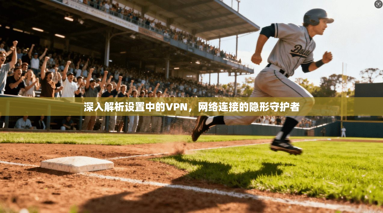 深入解析设置中的VPN,网络连接的隐形守护者 深入解析设置中的VPN,网络连接的隐形守护者