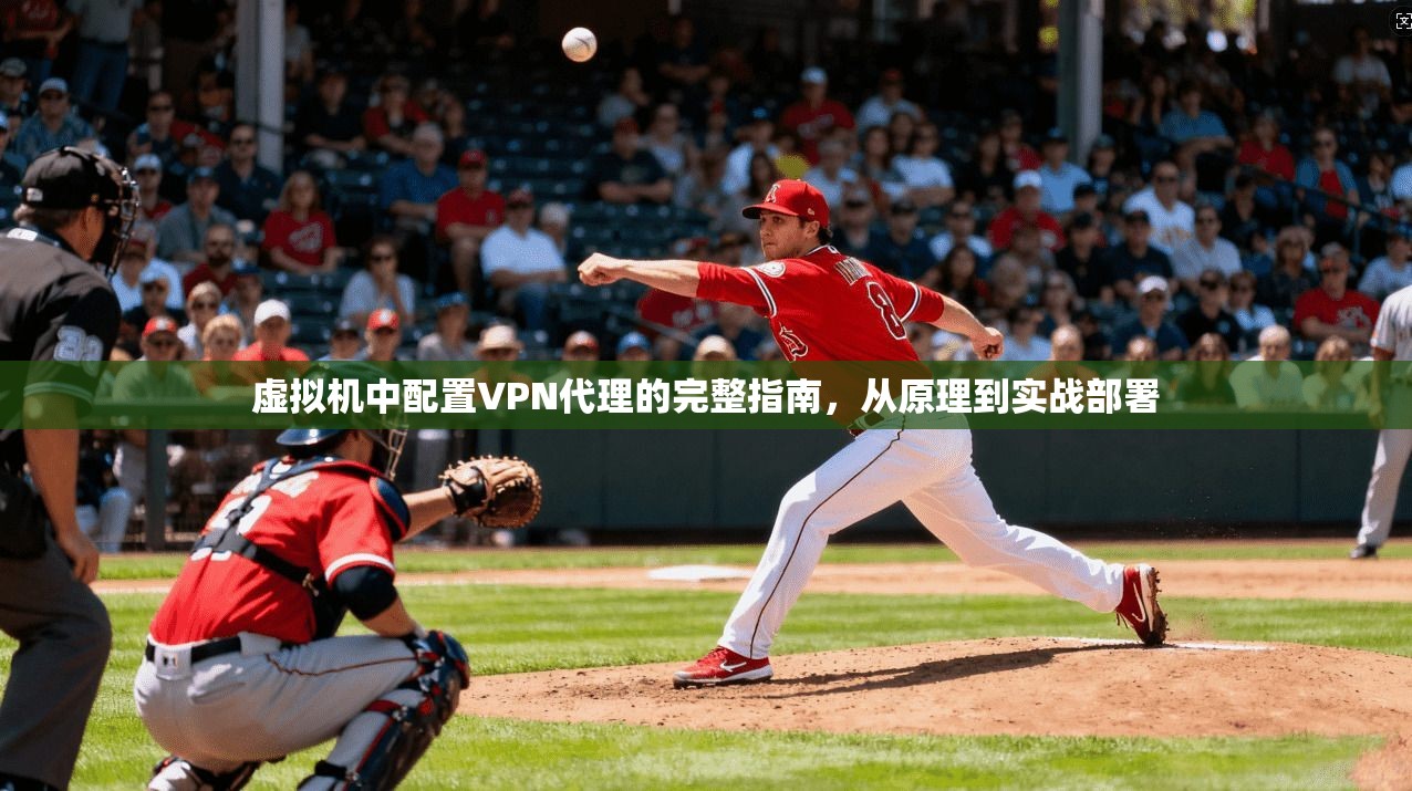 虚拟机中配置VPN代理的完整指南,从原理到实战部署 虚拟机中配置VPN代理的完整指南,从原理到实战部署