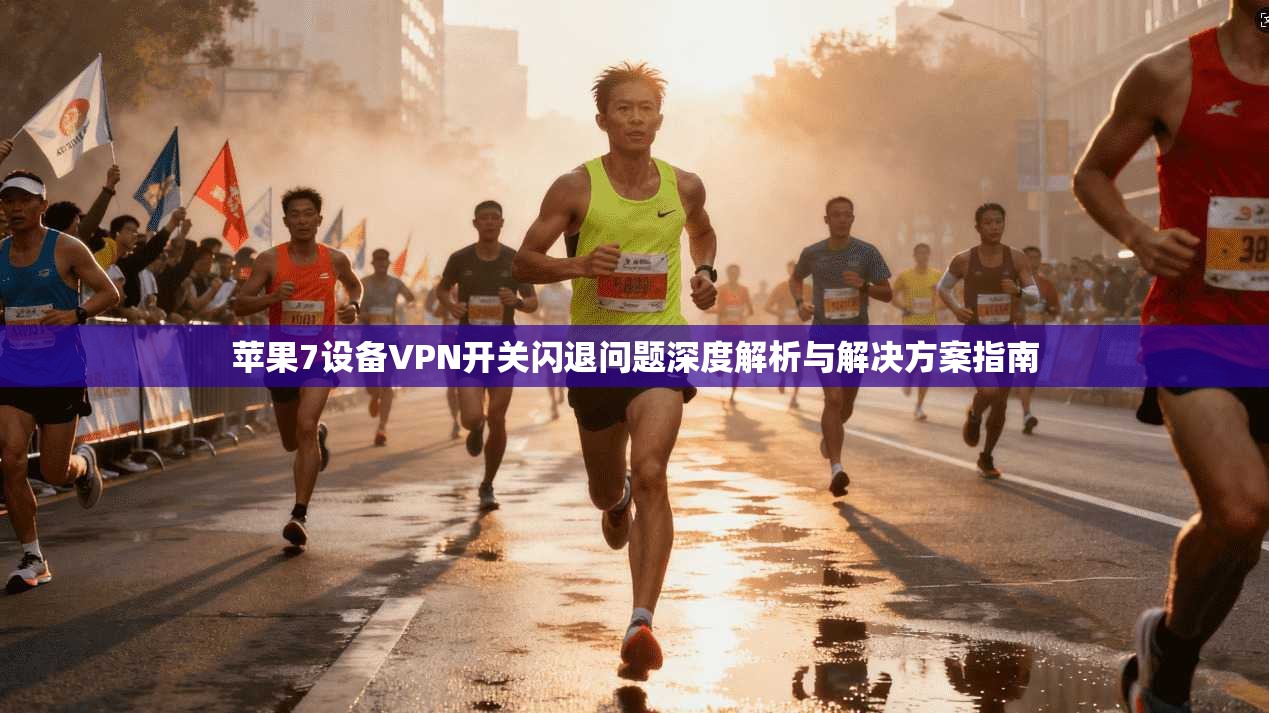 苹果7设备VPN开关闪退问题深度解析与解决方案指南