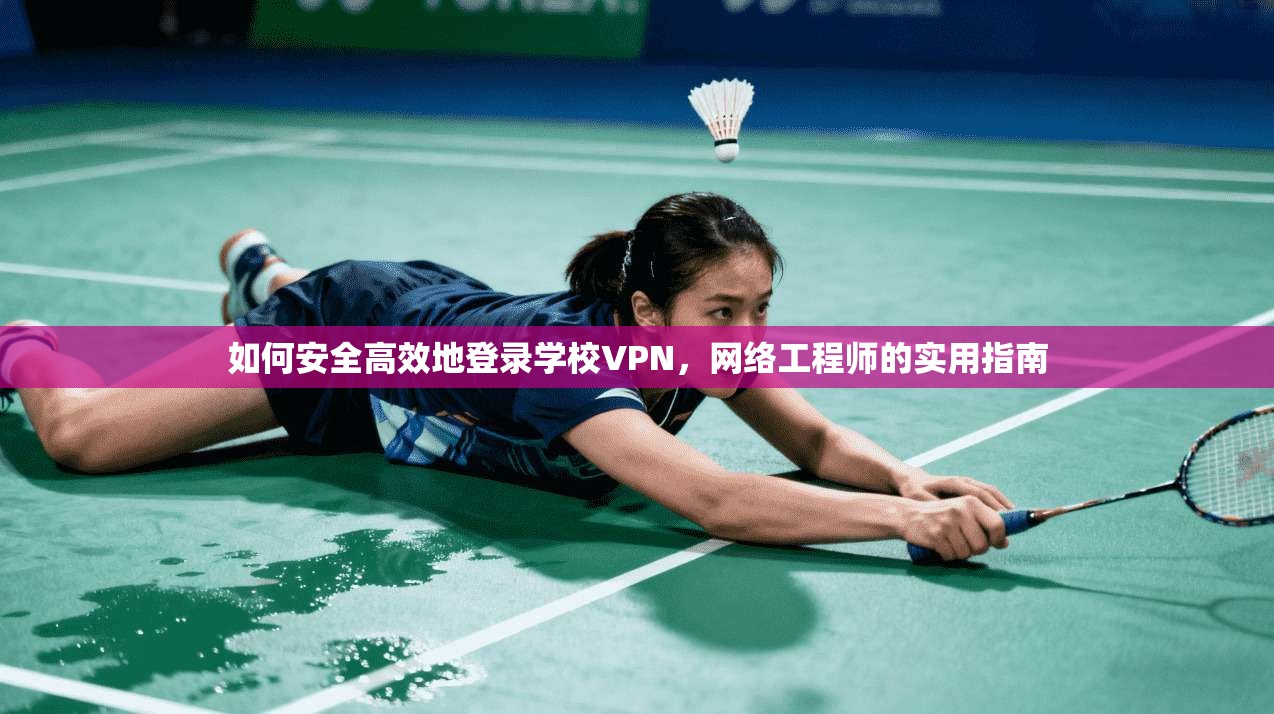 如何安全高效地登录学校VPN,网络工程师的实用指南 如何安全高效地登录学校VPN,网络工程师的实用指南