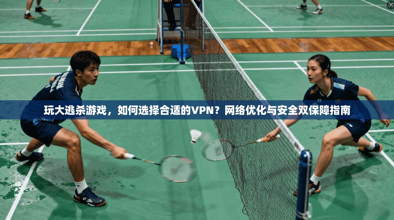 玩大逃杀游戏,如何选择合适的VPN?网络优化与安全双保障指南 玩大逃杀游戏,如何选择合适的VPN?网络优化与安全双保障指南