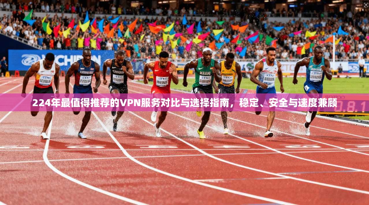 224年最值得推荐的VPN服务对比与选择指南,稳定、安全与速度兼顾 224年最值得推荐的VPN服务对比与选择指南,稳定、安全与速度兼顾