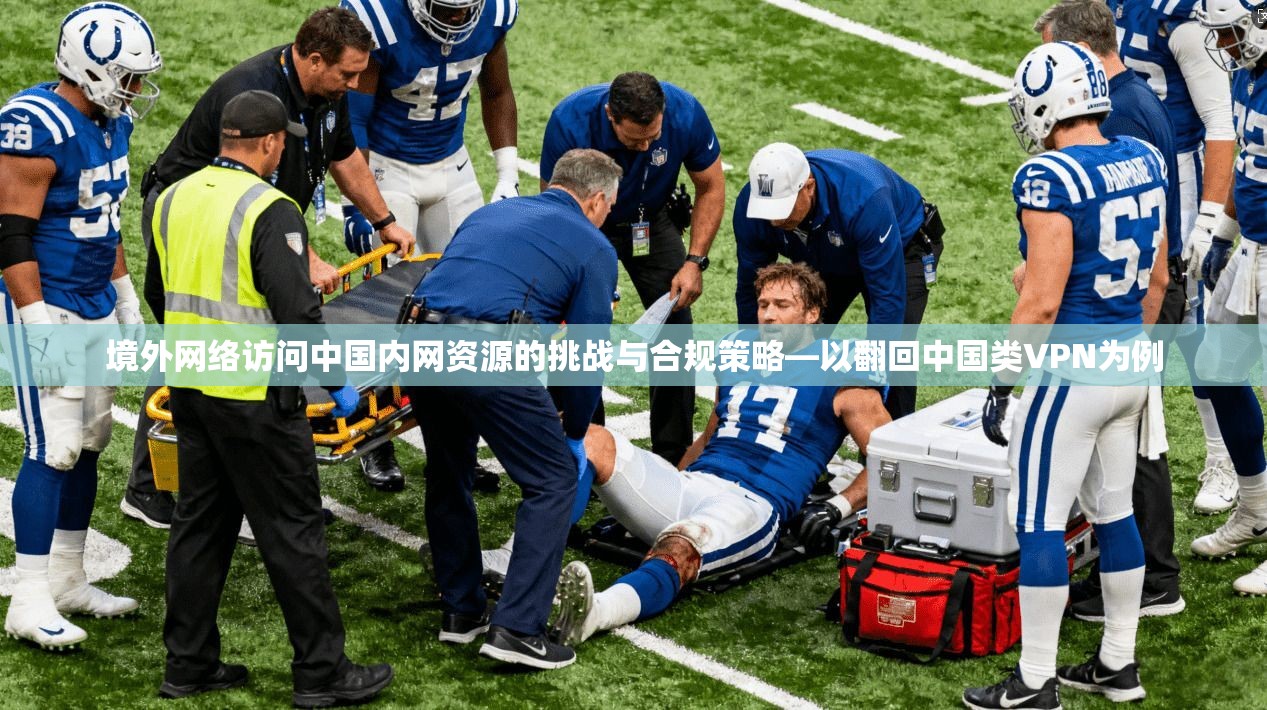 境外网络访问中国内网资源的挑战与合规策略—以翻回中国类VPN为例