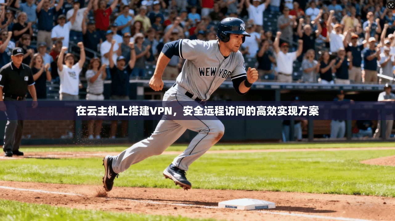 在云主机上搭建VPN,安全远程访问的高效实现方案 在云主机上搭建VPN,安全远程访问的高效实现方案