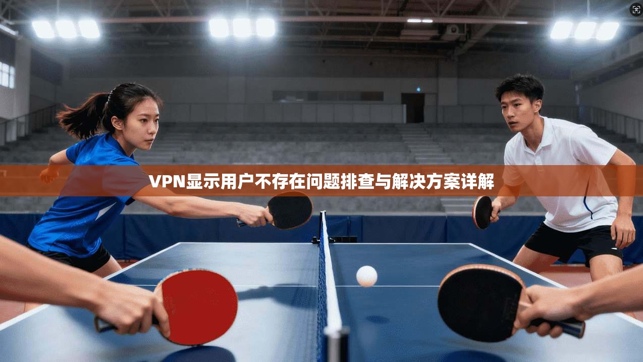 VPN显示用户不存在问题排查与解决方案详解
