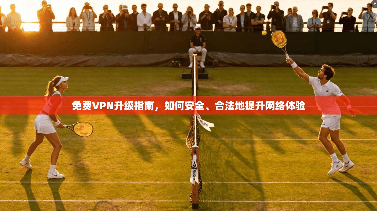 免费VPN升级指南,如何安全、合法地提升网络体验 免费VPN升级指南,如何安全、合法地提升网络体验