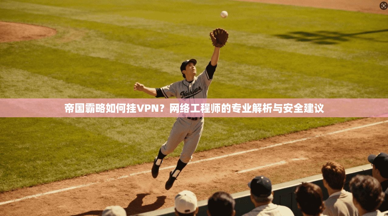 帝国霸略如何挂VPN?网络工程师的专业解析与安全建议 帝国霸略如何挂VPN?网络工程师的专业解析与安全建议