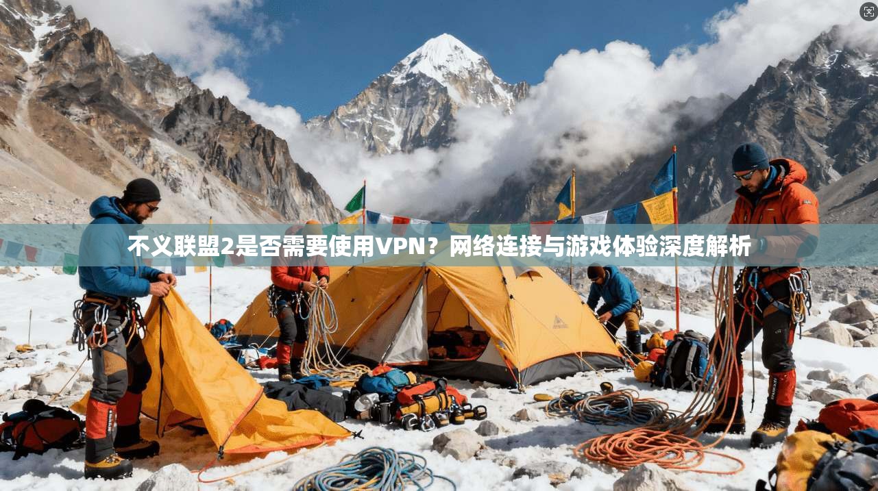 不义联盟2是否需要使用VPN？网络连接与游戏体验深度解析