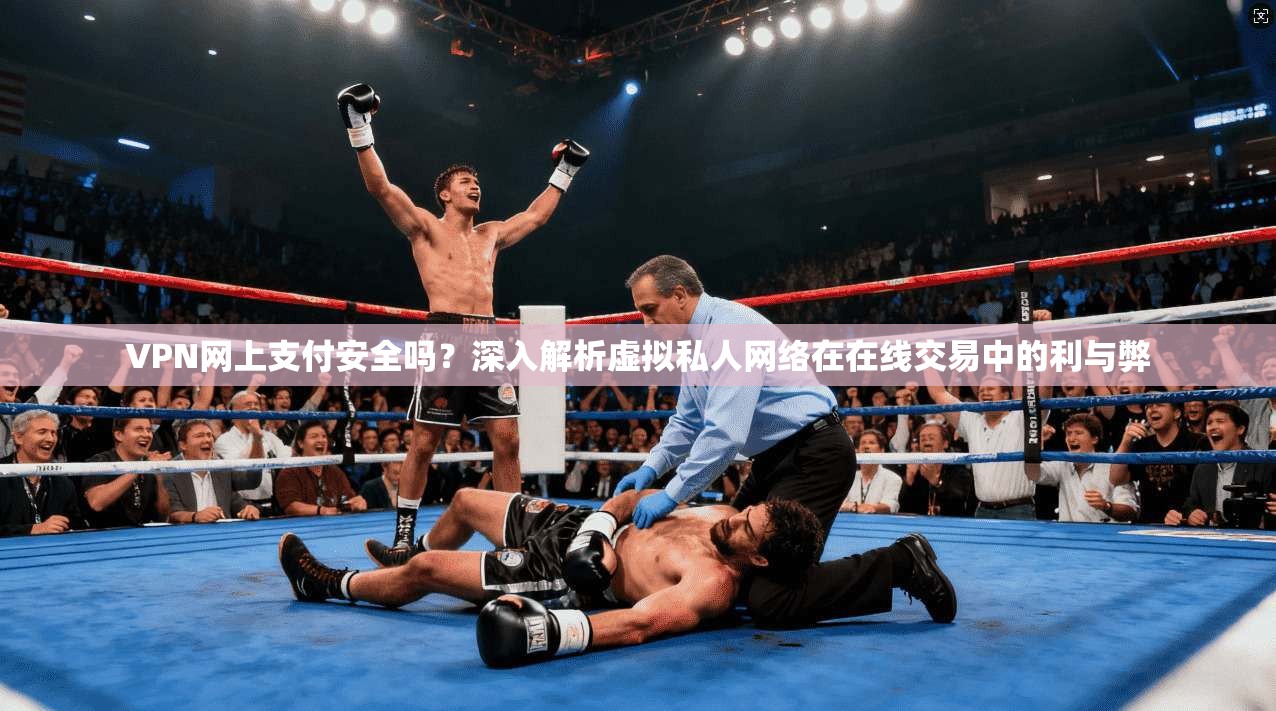 VPN网上支付安全吗?深入解析虚拟私人网络在在线交易中的利与弊 VPN网上支付安全吗?深入解析虚拟私人网络在在线交易中的利与弊