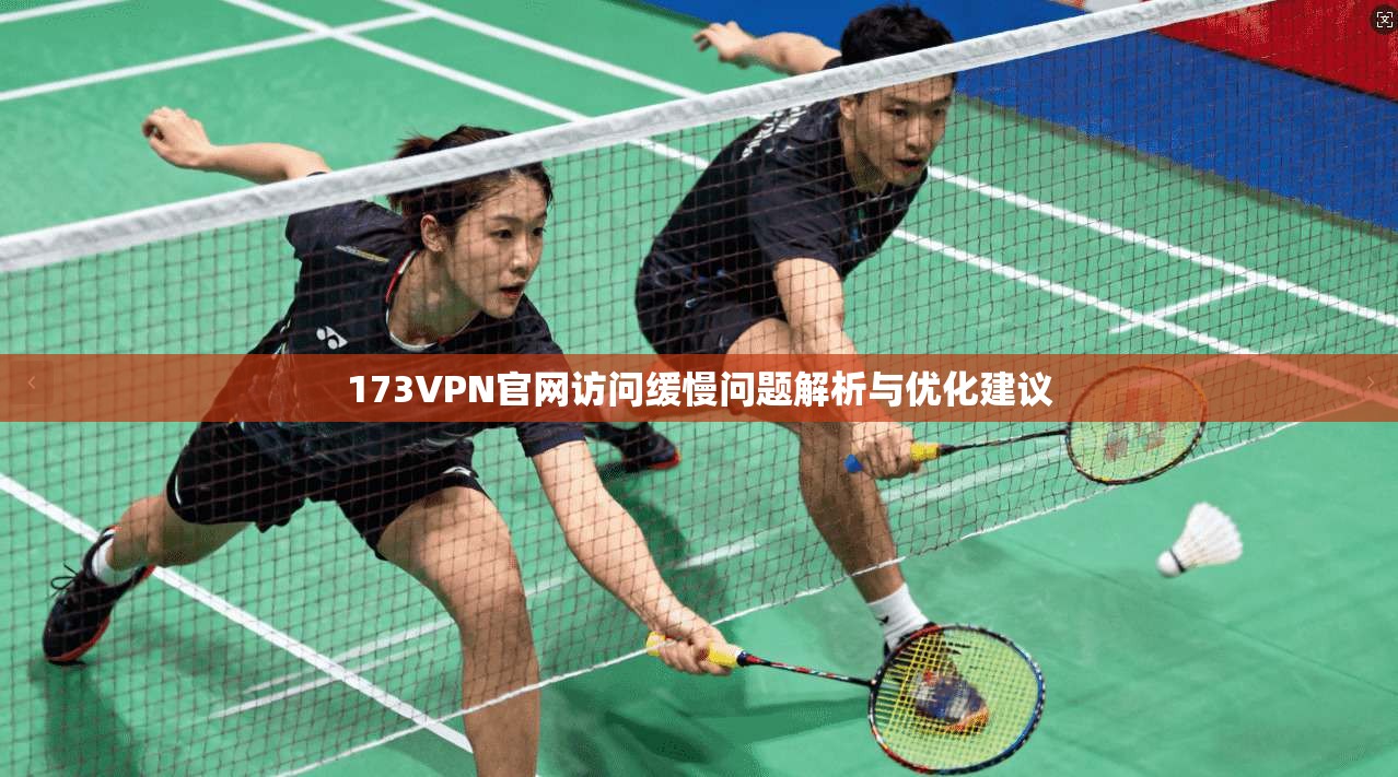 173VPN官网访问缓慢问题解析与优化建议 173VPN官网访问缓慢问题解析与优化建议
