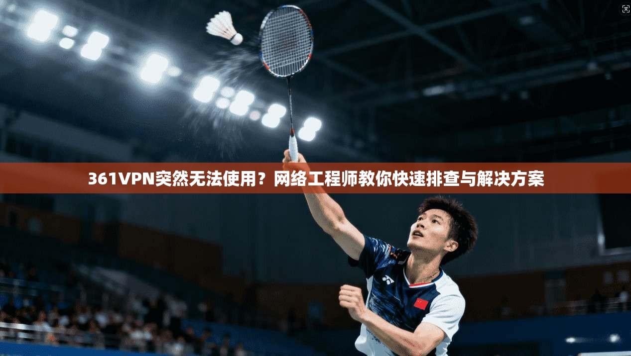 361VPN突然无法使用?网络工程师教你快速排查与解决方案 361VPN突然无法使用?网络工程师教你快速排查与解决方案
