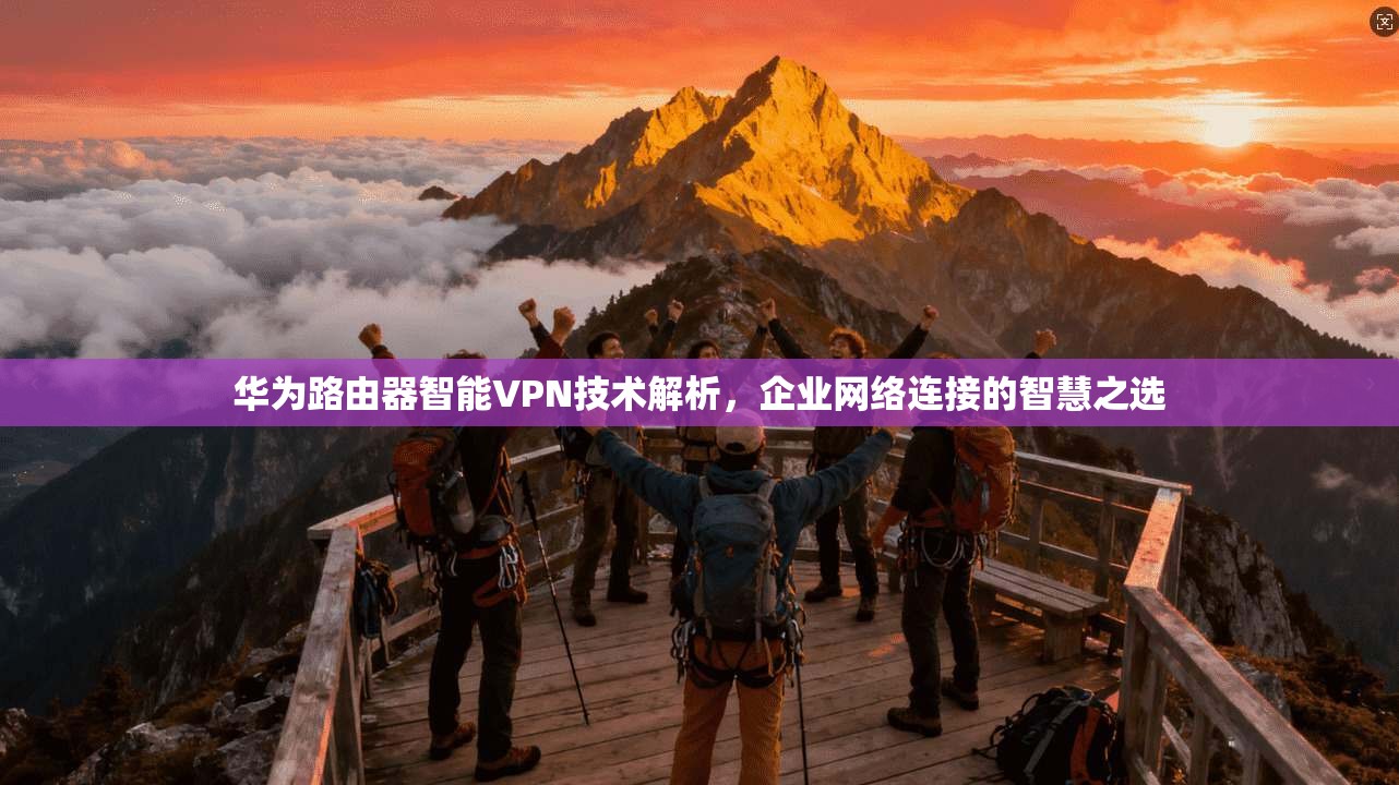 华为路由器智能VPN技术解析，企业网络连接的智慧之选