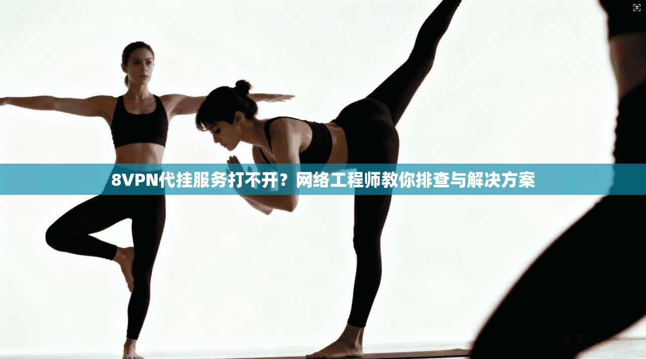8VPN代挂服务打不开?网络工程师教你排查与解决方案 8VPN代挂服务打不开?网络工程师教你排查与解决方案